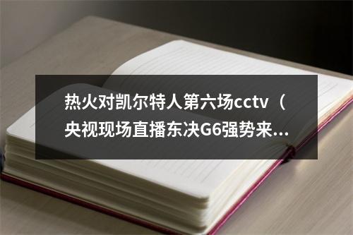 热火对凯尔特人第六场cctv（央视现场直播东决G6强势来袭）