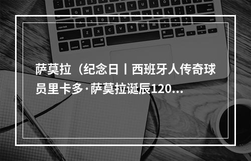 萨莫拉（纪念日丨西班牙人传奇球员里卡多·萨莫拉诞辰120周年）