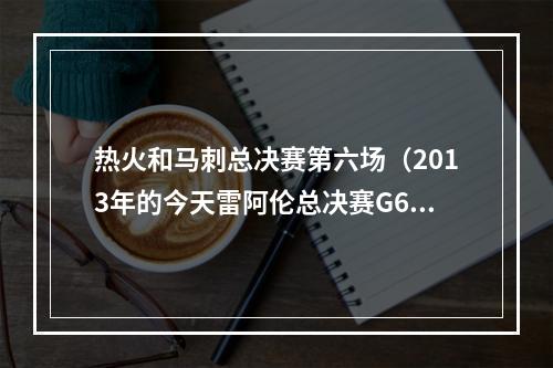 热火和马刺总决赛第六场（2013年的今天雷阿伦总决赛G6绝平三分）