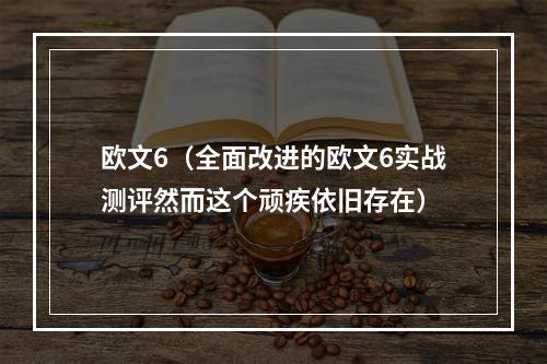 欧文6（全面改进的欧文6实战测评然而这个顽疾依旧存在）