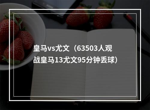 皇马vs尤文（63503人观战皇马13尤文95分钟丢球）