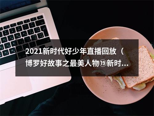 2021新时代好少年直播回放（博罗好故事之最美人物⑲新时代好少年何雨轩积极向上）