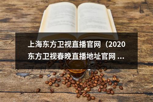 上海东方卫视直播官网（2020东方卫视春晚直播地址官网 播出频道平台在哪看）