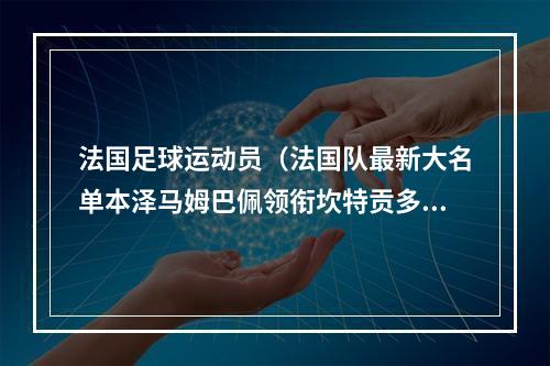 法国足球运动员（法国队最新大名单本泽马姆巴佩领衔坎特贡多齐在列）