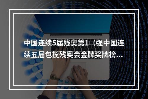 中国连续5届残奥第1（强中国连续五届包揽残奥会金牌奖牌榜双第一）