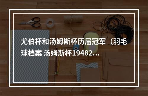 尤伯杯和汤姆斯杯历届冠军（羽毛球档案 汤姆斯杯19482020奖牌统计）