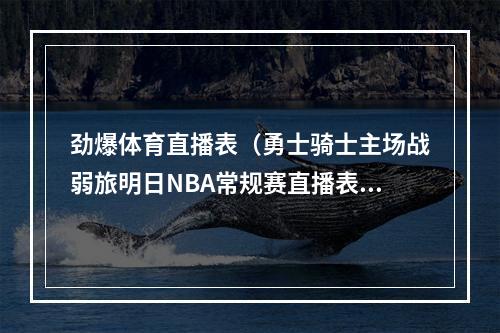 劲爆体育直播表（勇士骑士主场战弱旅明日NBA常规赛直播表）