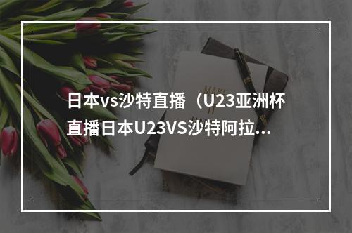 日本vs沙特直播（U23亚洲杯直播日本U23VS沙特阿拉伯U23 预测后者处于下风）