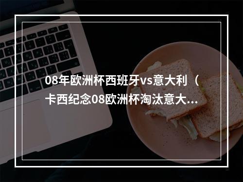 08年欧洲杯西班牙vs意大利（卡西纪念08欧洲杯淘汰意大利那时我就知道我们能夺冠）