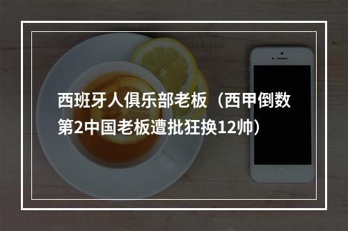 西班牙人俱乐部老板（西甲倒数第2中国老板遭批狂换12帅）