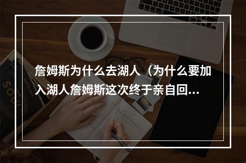 詹姆斯为什么去湖人（为什么要加入湖人詹姆斯这次终于亲自回应了）