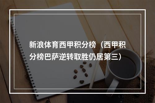 新浪体育西甲积分榜（西甲积分榜巴萨逆转取胜仍居第三）