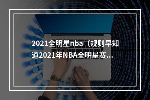 2021全明星nba（规则早知道2021年NBA全明星赛赛制说明）