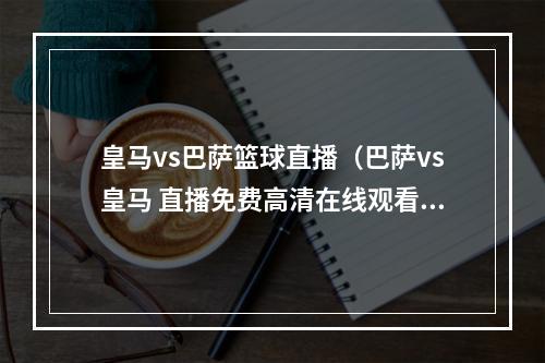 皇马vs巴萨篮球直播（巴萨vs皇马 直播免费高清在线观看）