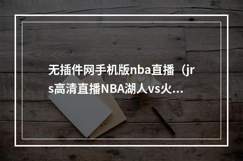 无插件网手机版nba直播（jrs高清直播NBA湖人vs火箭全场观看无插件高清画质）