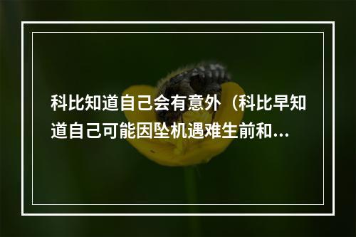 科比知道自己会有意外（科比早知道自己可能因坠机遇难生前和瓦妮莎约定曝光）