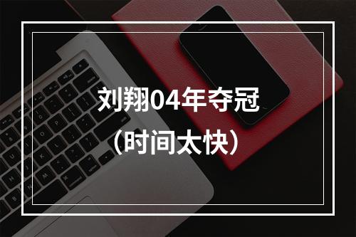 刘翔04年夺冠（时间太快）