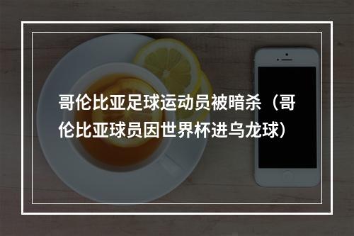 哥伦比亚足球运动员被暗杀（哥伦比亚球员因世界杯进乌龙球）