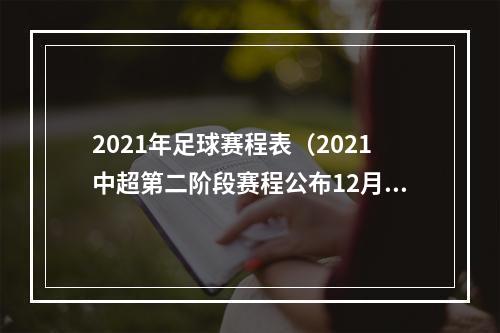 2021年足球赛程表（2021中超第二阶段赛程公布12月12日开赛 23天内进行8轮比赛）