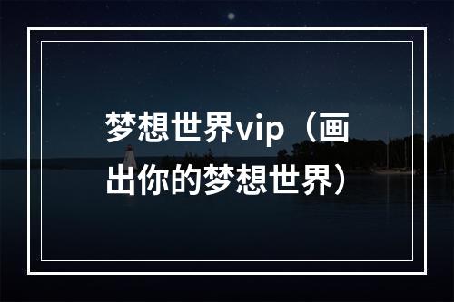 梦想世界vip（画出你的梦想世界）