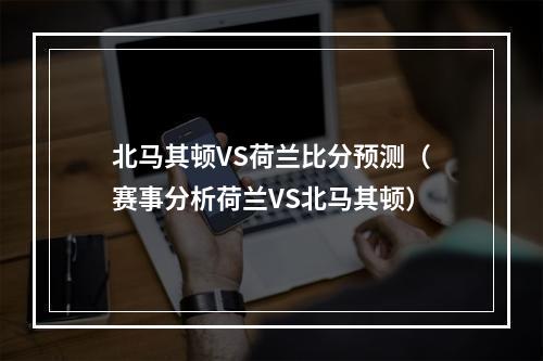 北马其顿VS荷兰比分预测（赛事分析荷兰VS北马其顿）