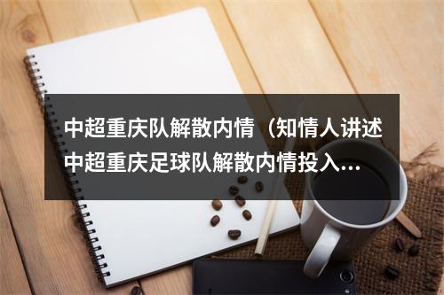 中超重庆队解散内情（知情人讲述中超重庆足球队解散内情投入超30亿）