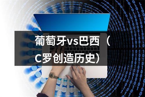 葡萄牙vs巴西（C罗创造历史）