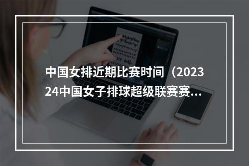 中国女排近期比赛时间（202324中国女子排球超级联赛赛程时间及对阵图一览高清收藏）