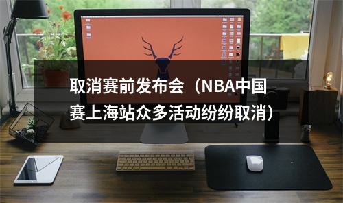 取消赛前发布会（NBA中国赛上海站众多活动纷纷取消）