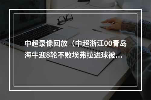 中超录像回放（中超浙江00青岛海牛迎8轮不败埃弗拉进球被吹 VAR回看7分钟）