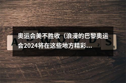 奥运会美不胜收（浪漫的巴黎奥运会2024将在这些地方精彩绽放）