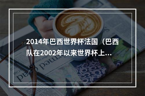 2014年巴西世界杯法国（巴西队在2002年以来世界杯上都输给过谁）