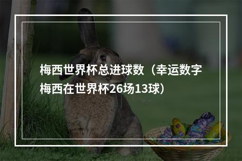 梅西世界杯总进球数（幸运数字梅西在世界杯26场13球）