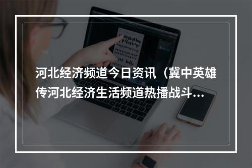 河北经济频道今日资讯（冀中英雄传河北经济生活频道热播战斗英雄的抗战传奇）