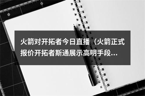 火箭对开拓者今日直播（火箭正式报价开拓者斯通展示高明手段）