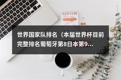 世界国家队排名（本届世界杯目前完整排名葡萄牙第8日本第9 德国第17卡塔尔第32）