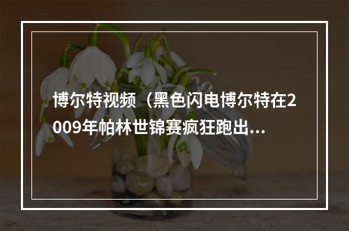 博尔特视频（黑色闪电博尔特在2009年帕林世锦赛疯狂跑出958博尔特）