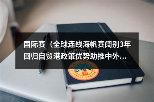 国际赛（全球连线海帆赛阔别3年回归自贸港政策优势助推中外帆船运动技术交流）