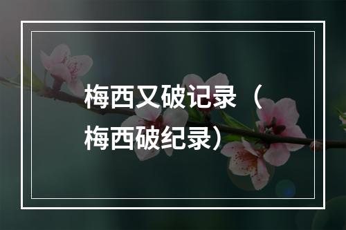 梅西又破记录（梅西破纪录）