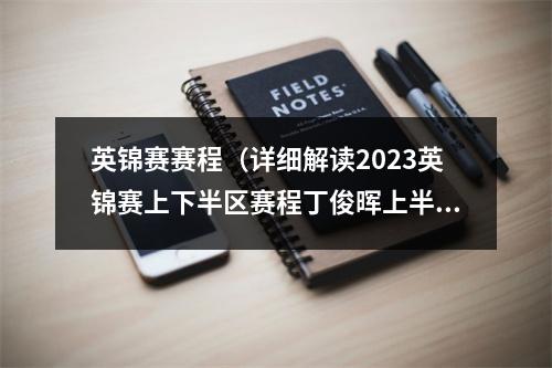 英锦赛赛程（详细解读2023英锦赛上下半区赛程丁俊晖上半区）