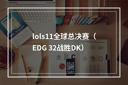 lols11全球总决赛（EDG 32战胜DK）