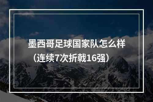 墨西哥足球国家队怎么样（连续7次折戟16强）