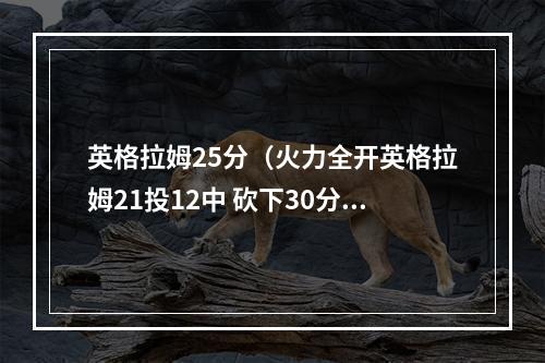 英格拉姆25分（火力全开英格拉姆21投12中 砍下30分4篮板5助攻正负值为13）