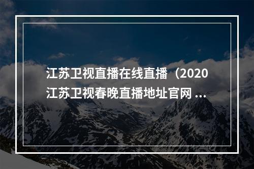 江苏卫视直播在线直播（2020江苏卫视春晚直播地址官网 播出频道平台在哪看）