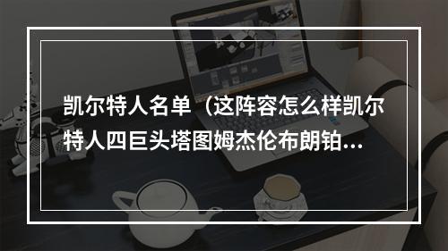 凯尔特人名单（这阵容怎么样凯尔特人四巨头塔图姆杰伦布朗铂金霍勒迪）