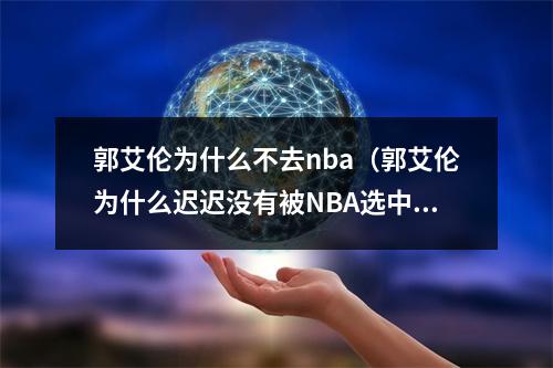 郭艾伦为什么不去nba（郭艾伦为什么迟迟没有被NBA选中重看球探报告优缺点太明显）