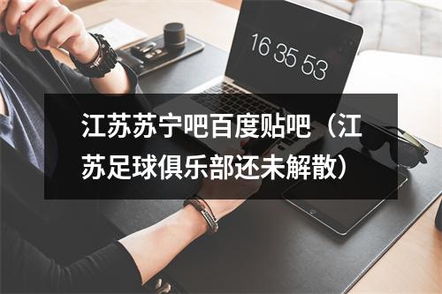 江苏苏宁吧百度贴吧（江苏足球俱乐部还未解散）