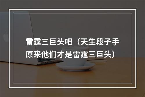 雷霆三巨头吧（天生段子手原来他们才是雷霆三巨头）