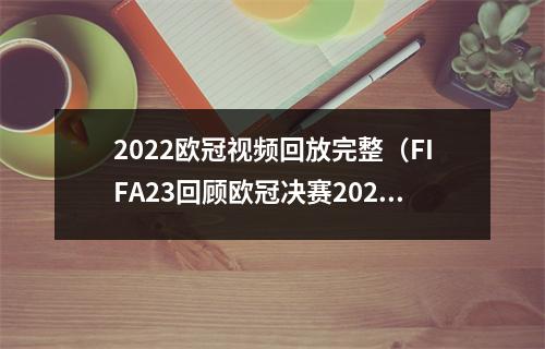 2022欧冠视频回放完整（FIFA23回顾欧冠决赛20212022赛季皇马VS利物浦欧冠联赛）