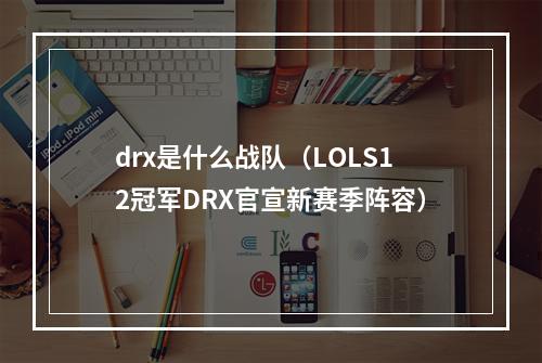 drx是什么战队（LOLS12冠军DRX官宣新赛季阵容）